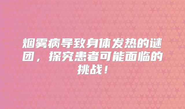 烟雾病导致身体发热的谜团，探究患者可能面临的挑战！