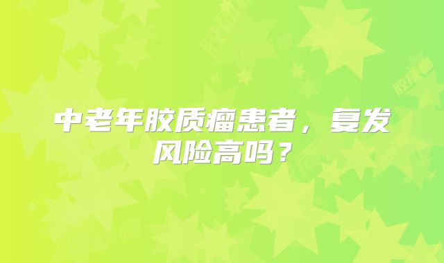 中老年胶质瘤患者，复发风险高吗？