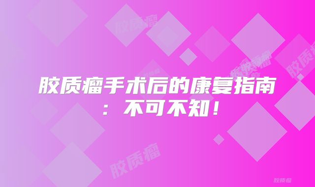 胶质瘤手术后的康复指南：不可不知！