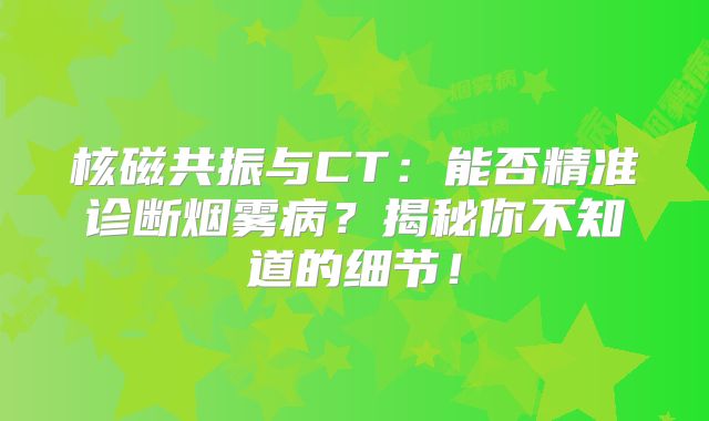 核磁共振与CT：能否精准诊断烟雾病？揭秘你不知道的细节！