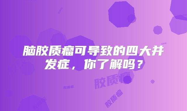 脑胶质瘤可导致的四大并发症，你了解吗？