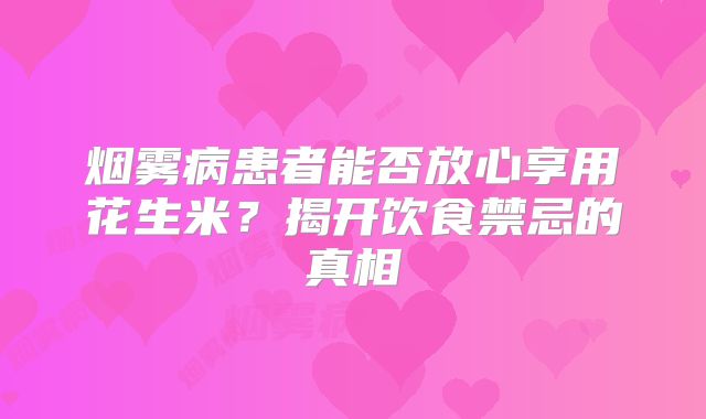 烟雾病患者能否放心享用花生米？揭开饮食禁忌的真相