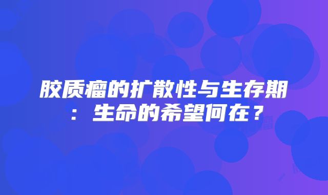 胶质瘤的扩散性与生存期：生命的希望何在？