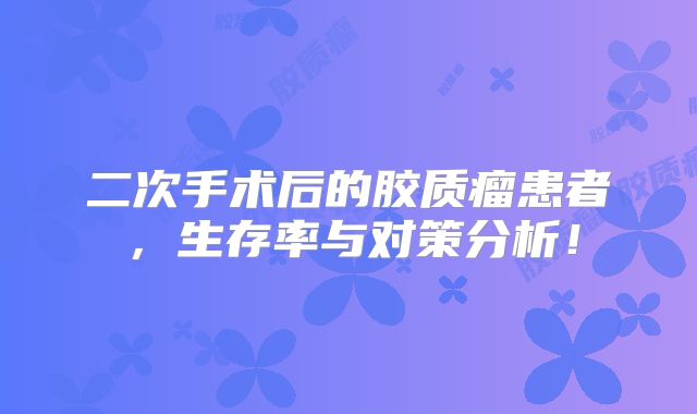二次手术后的胶质瘤患者，生存率与对策分析！