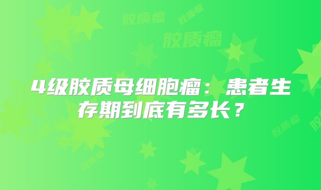 4级胶质母细胞瘤：患者生存期到底有多长？