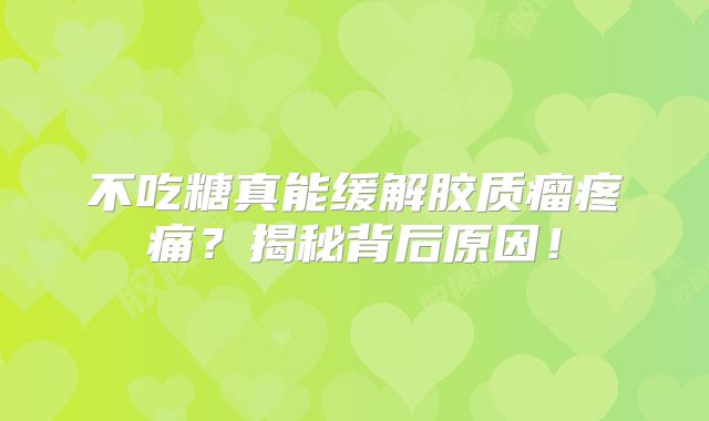 不吃糖真能缓解胶质瘤疼痛？揭秘背后原因！