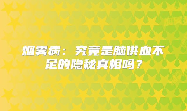 烟雾病：究竟是脑供血不足的隐秘真相吗？