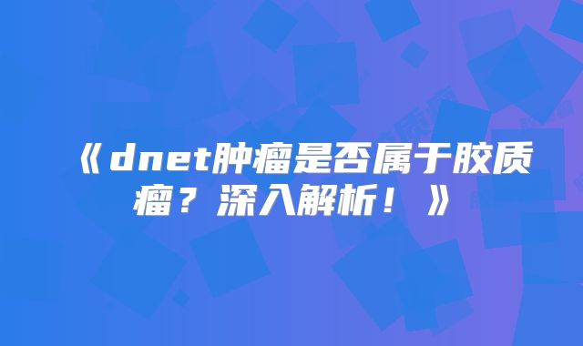 《dnet肿瘤是否属于胶质瘤？深入解析！》