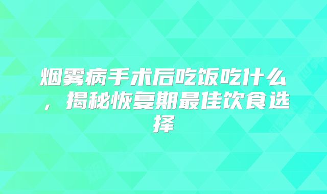 烟雾病手术后吃饭吃什么，揭秘恢复期最佳饮食选择