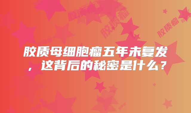 胶质母细胞瘤五年未复发，这背后的秘密是什么？
