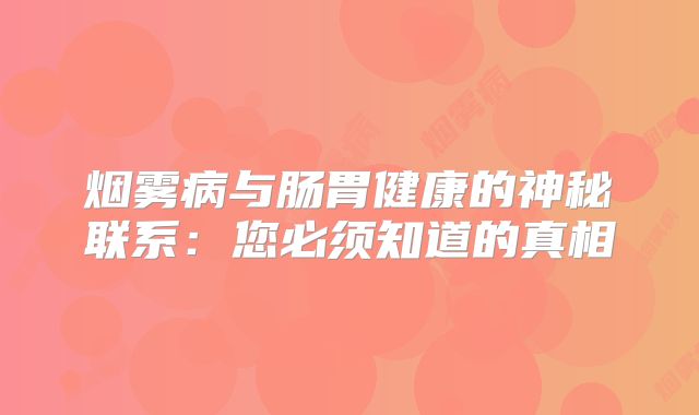 烟雾病与肠胃健康的神秘联系：您必须知道的真相