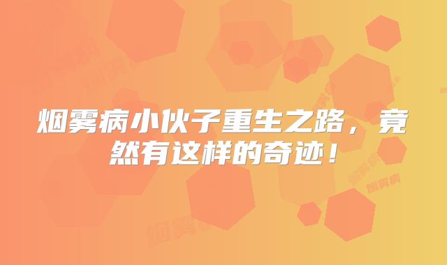 烟雾病小伙子重生之路，竟然有这样的奇迹！