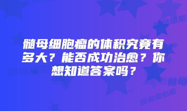 髓母细胞瘤的体积究竟有多大？能否成功治愈？你想知道答案吗？