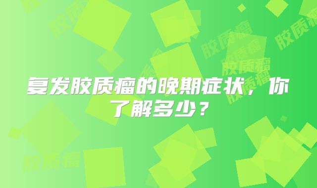 复发胶质瘤的晚期症状，你了解多少？