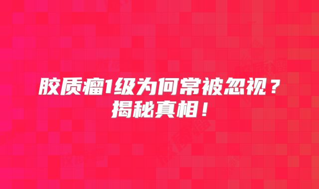 胶质瘤1级为何常被忽视？揭秘真相！
