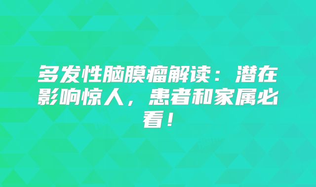 多发性脑膜瘤解读：潜在影响惊人，患者和家属必看！