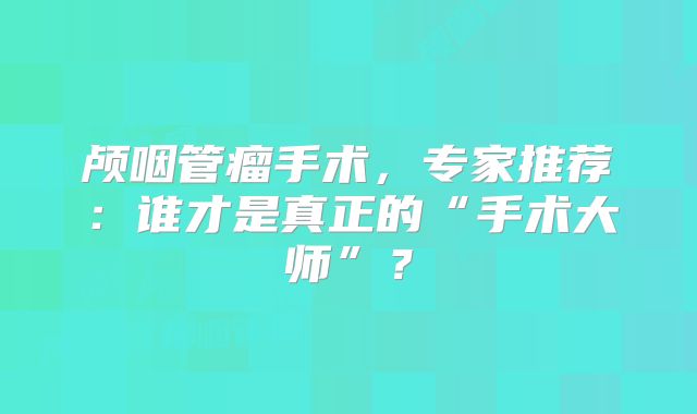 颅咽管瘤手术，专家推荐：谁才是真正的“手术大师”？