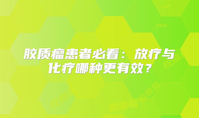 胶质瘤患者必看：放疗与化疗哪种更有效？
