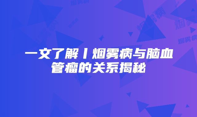 一文了解丨烟雾病与脑血管瘤的关系揭秘