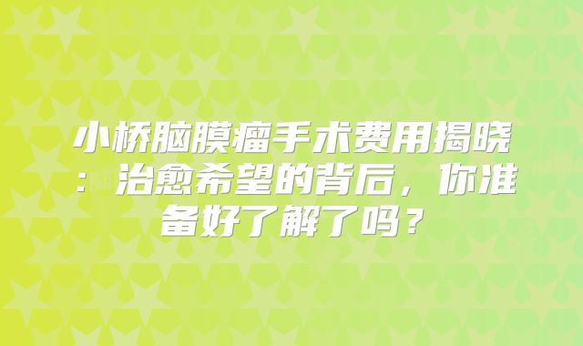 小桥脑膜瘤手术费用揭晓：治愈希望的背后，你准备好了解了吗？