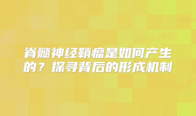 脊髓神经鞘瘤是如何产生的？探寻背后的形成机制