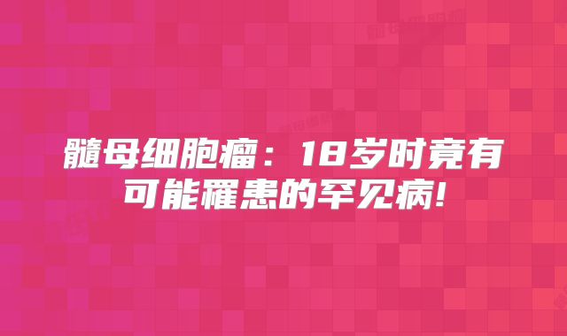 髓母细胞瘤：18岁时竟有可能罹患的罕见病!