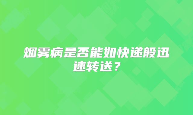 烟雾病是否能如快递般迅速转送？