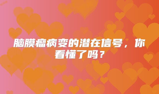脑膜瘤病变的潜在信号，你看懂了吗？
