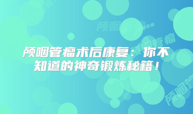 颅咽管瘤术后康复：你不知道的神奇锻炼秘籍！