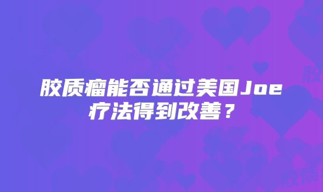 胶质瘤能否通过美国Joe疗法得到改善？