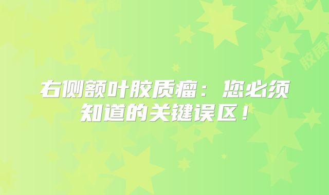 右侧额叶胶质瘤：您必须知道的关键误区！