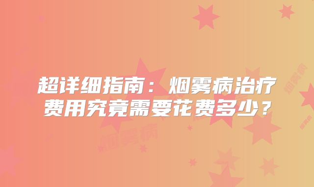超详细指南：烟雾病治疗费用究竟需要花费多少？