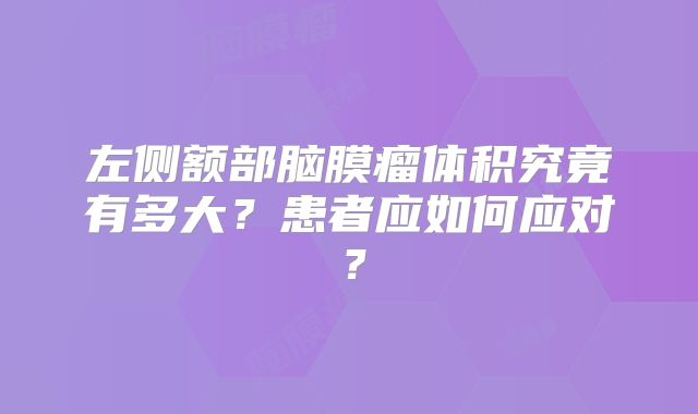 左侧额部脑膜瘤体积究竟有多大？患者应如何应对？