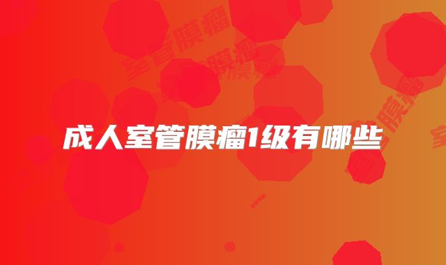 成人室管膜瘤1级有哪些