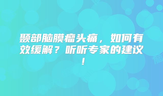 颞部脑膜瘤头痛，如何有效缓解？听听专家的建议！