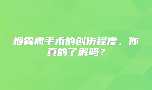 烟雾病手术的创伤程度，你真的了解吗？