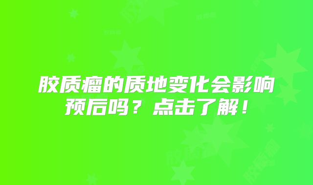 胶质瘤的质地变化会影响预后吗？点击了解！
