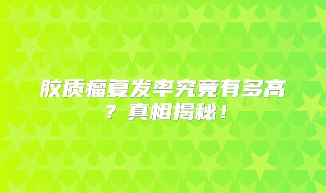 胶质瘤复发率究竟有多高？真相揭秘！