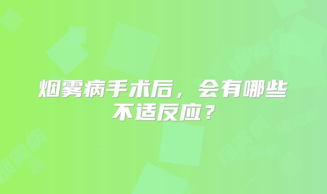 烟雾病手术后，会有哪些不适反应？