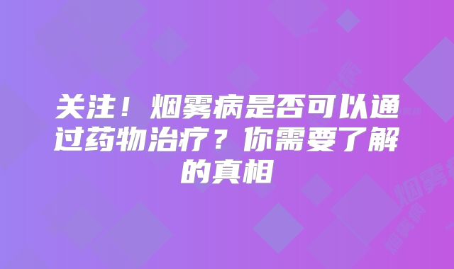关注！烟雾病是否可以通过药物治疗？你需要了解的真相