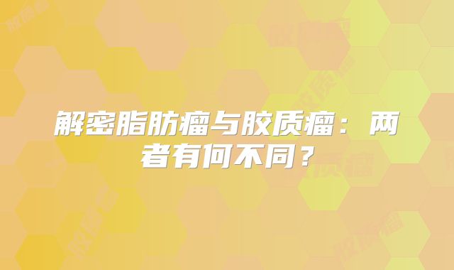 解密脂肪瘤与胶质瘤：两者有何不同？
