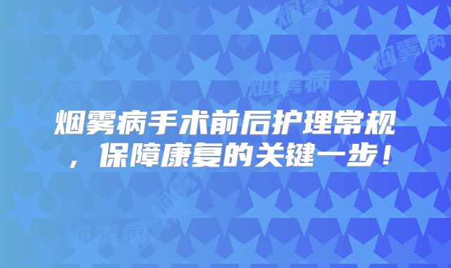 烟雾病手术前后护理常规，保障康复的关键一步！