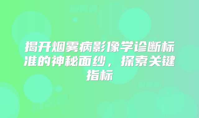 揭开烟雾病影像学诊断标准的神秘面纱，探索关键指标