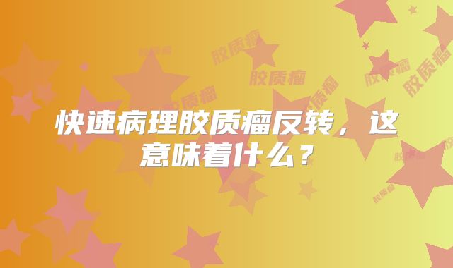 快速病理胶质瘤反转，这意味着什么？