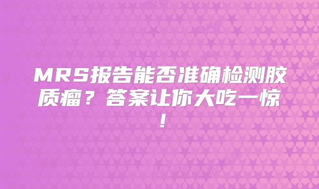MRS报告能否准确检测胶质瘤？答案让你大吃一惊！