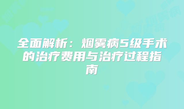 全面解析：烟雾病5级手术的治疗费用与治疗过程指南