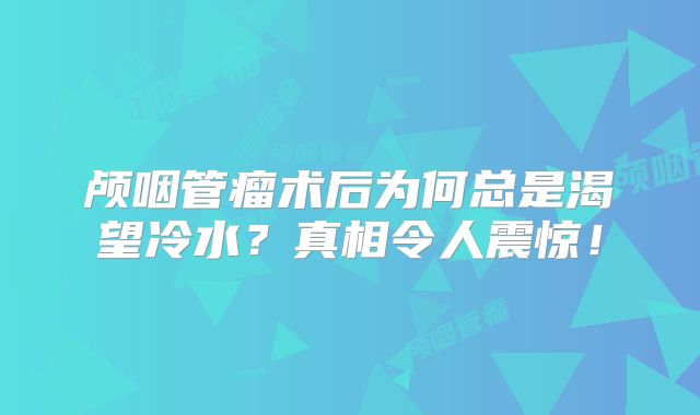 颅咽管瘤术后为何总是渴望冷水？真相令人震惊！