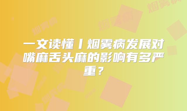 一文读懂丨烟雾病发展对嘴麻舌头麻的影响有多严重？