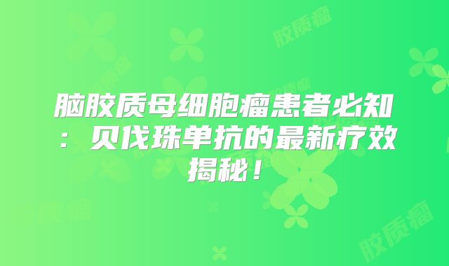 脑胶质母细胞瘤患者必知：贝伐珠单抗的最新疗效揭秘！