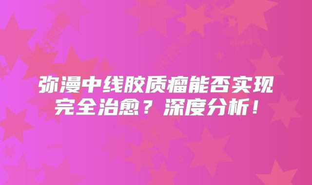 弥漫中线胶质瘤能否实现完全治愈？深度分析！